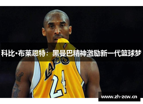 科比·布莱恩特：黑曼巴精神激励新一代篮球梦