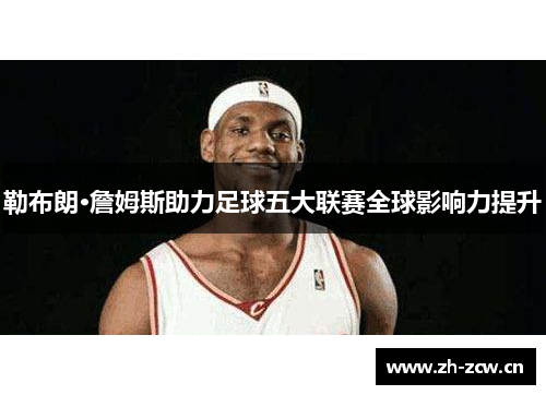 勒布朗·詹姆斯助力足球五大联赛全球影响力提升