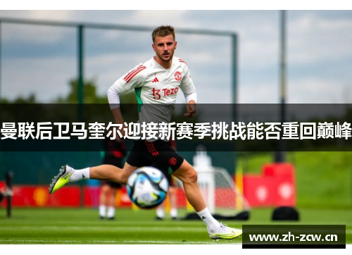 曼联后卫马奎尔迎接新赛季挑战能否重回巅峰